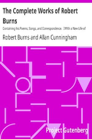 [Gutenberg 18500] • The Complete Works of Robert Burns: Containing his Poems, Songs, and Correspondence. / With a New Life of the Poet, and Notices, Critical and Biographical by Allan Cunningham